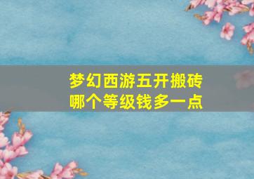 梦幻西游五开搬砖哪个等级钱多一点