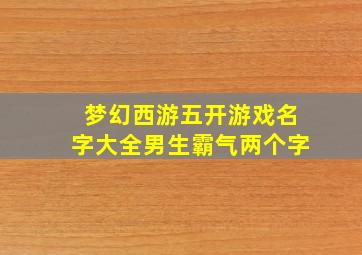 梦幻西游五开游戏名字大全男生霸气两个字