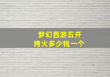 梦幻西游五开烤火多少钱一个