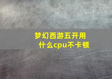 梦幻西游五开用什么cpu不卡顿