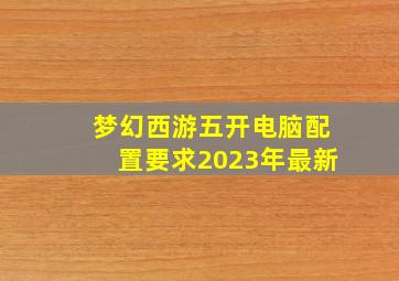 梦幻西游五开电脑配置要求2023年最新