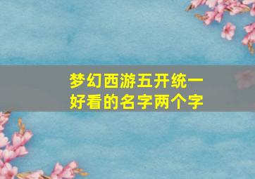 梦幻西游五开统一好看的名字两个字