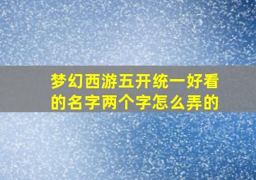 梦幻西游五开统一好看的名字两个字怎么弄的