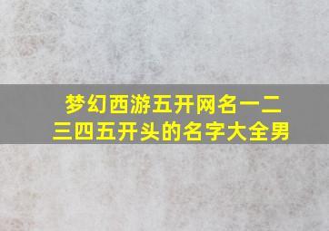 梦幻西游五开网名一二三四五开头的名字大全男