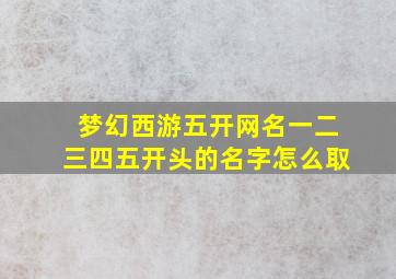 梦幻西游五开网名一二三四五开头的名字怎么取