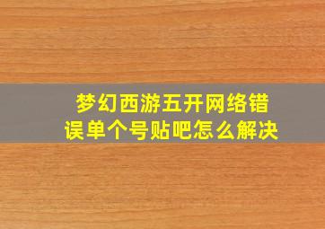 梦幻西游五开网络错误单个号贴吧怎么解决