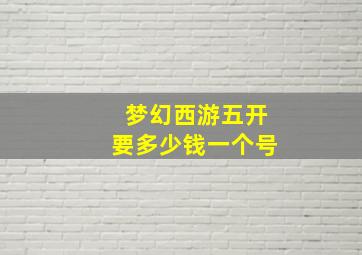 梦幻西游五开要多少钱一个号