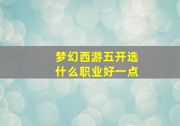 梦幻西游五开选什么职业好一点