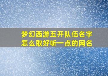 梦幻西游五开队伍名字怎么取好听一点的网名