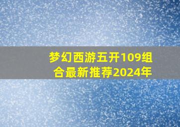 梦幻西游五开109组合最新推荐2024年