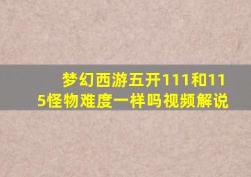 梦幻西游五开111和115怪物难度一样吗视频解说