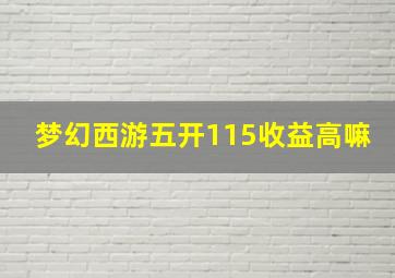 梦幻西游五开115收益高嘛