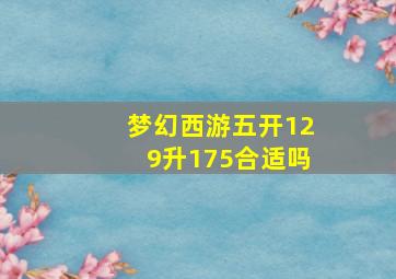 梦幻西游五开129升175合适吗