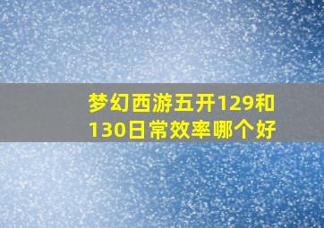 梦幻西游五开129和130日常效率哪个好