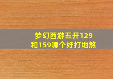 梦幻西游五开129和159哪个好打地煞