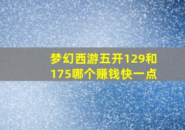 梦幻西游五开129和175哪个赚钱快一点