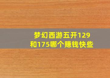 梦幻西游五开129和175哪个赚钱快些