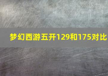 梦幻西游五开129和175对比