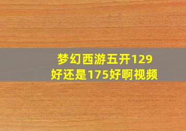 梦幻西游五开129好还是175好啊视频