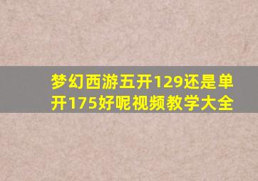 梦幻西游五开129还是单开175好呢视频教学大全