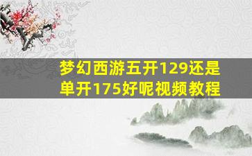 梦幻西游五开129还是单开175好呢视频教程