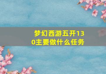 梦幻西游五开130主要做什么任务