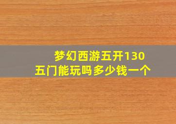 梦幻西游五开130五门能玩吗多少钱一个