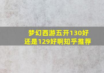 梦幻西游五开130好还是129好啊知乎推荐