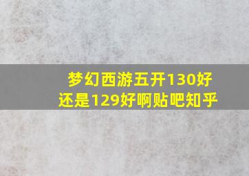 梦幻西游五开130好还是129好啊贴吧知乎