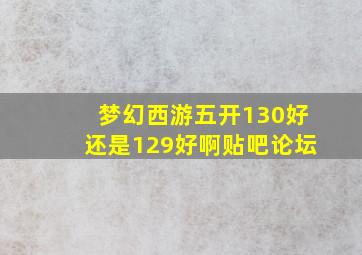 梦幻西游五开130好还是129好啊贴吧论坛