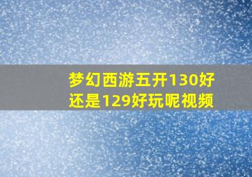 梦幻西游五开130好还是129好玩呢视频