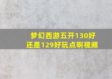 梦幻西游五开130好还是129好玩点啊视频