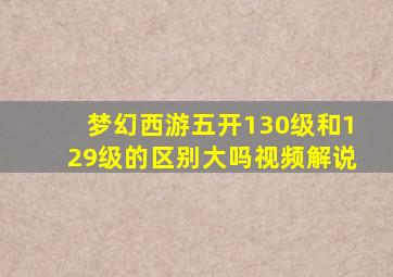 梦幻西游五开130级和129级的区别大吗视频解说