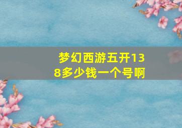 梦幻西游五开138多少钱一个号啊