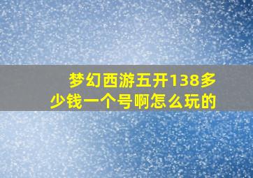 梦幻西游五开138多少钱一个号啊怎么玩的