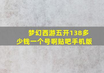 梦幻西游五开138多少钱一个号啊贴吧手机版