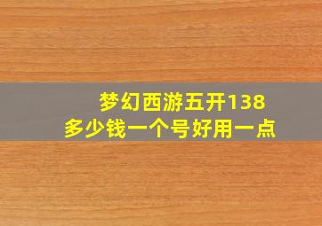 梦幻西游五开138多少钱一个号好用一点