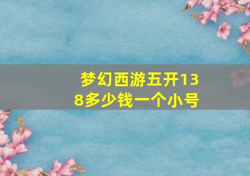 梦幻西游五开138多少钱一个小号