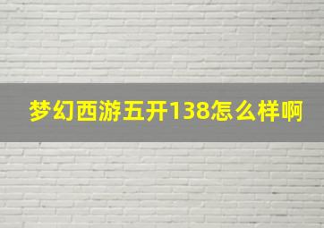 梦幻西游五开138怎么样啊