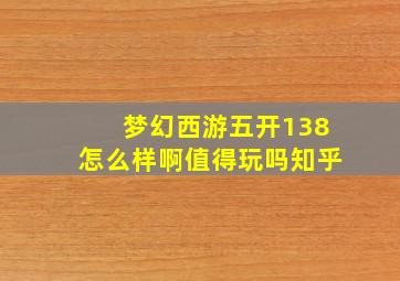 梦幻西游五开138怎么样啊值得玩吗知乎