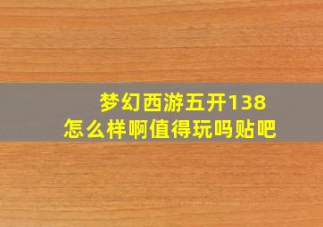 梦幻西游五开138怎么样啊值得玩吗贴吧