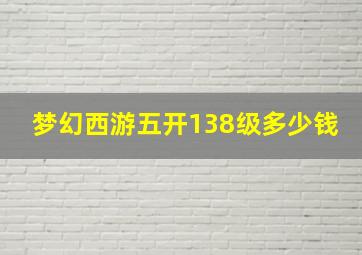 梦幻西游五开138级多少钱