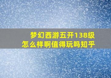 梦幻西游五开138级怎么样啊值得玩吗知乎