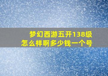 梦幻西游五开138级怎么样啊多少钱一个号