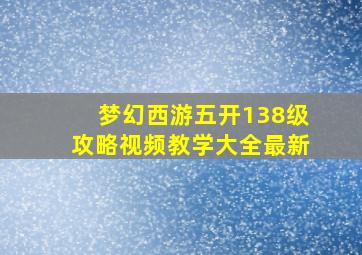 梦幻西游五开138级攻略视频教学大全最新