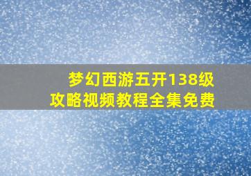 梦幻西游五开138级攻略视频教程全集免费