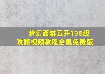 梦幻西游五开138级攻略视频教程全集免费版