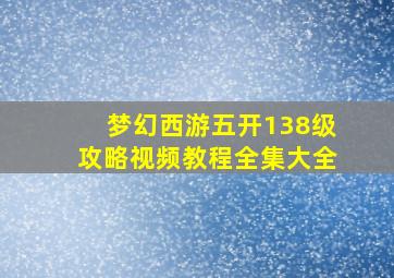 梦幻西游五开138级攻略视频教程全集大全