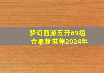 梦幻西游五开69组合最新推荐2024年