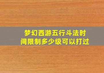 梦幻西游五行斗法时间限制多少级可以打过